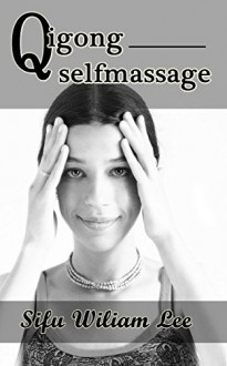 Qigong Meridian Self Massage - Complete Program for Improved Health, Pain Annihilation, and Swift Healing (Chi Powers for Modern Age Book 5) - William Lee