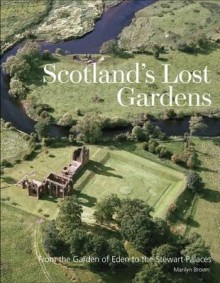 Scotland's Lost Gardens: From the Garden of Eden to the Stewart Palaces - Marilyn Brown