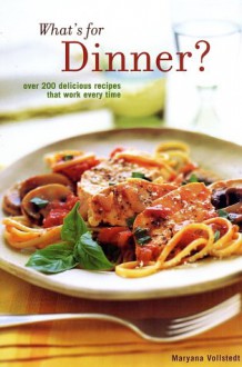 What's for Dinner: Over 200 Delicious Recipes That Work Every Time - Maryana Vollstedt