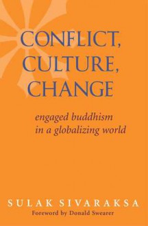 Conflict, Culture, Change: Engaged Buddhism in a Globalizing World - Sulak Sivaraksa, Donald K. Swearer