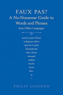 Faux Pas?: A No Nonsense Guide To Words And Phrases From Other Languages - Philip Gooden