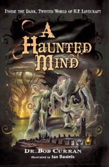 A Haunted Mind: Inside the Dark, Twisted World of H.P. Lovecraft - Bob Curran, Ian Daniels