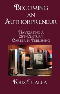 Becoming an Authorpreneur: Navigating a 21st-Century Career in Publishing - Kris Tualla