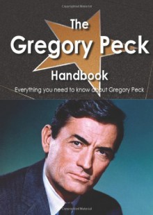 The Gregory Peck Handbook - Everything You Need to Know about Gregory Peck - Emily Smith