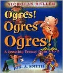 Ogres! Ogres! Ogres!: A Feasting Frenzy from A to Z - Nicholas Heller, Jos Smith, Joseph Smith Jr.