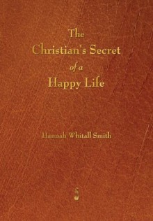 The Christian's Secret of a Happy Life - Hannah Whitall Smith