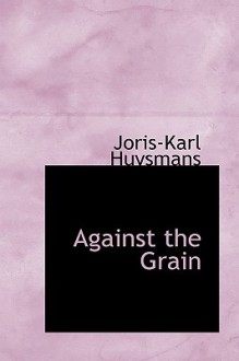 Against the Grain - Joris-Karl Huysmans