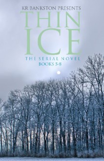 Thin Ice - The Serial Novel (Volume 2 - Books 5 thru 8) - KR Bankston