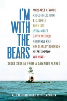 I'm With the Bears: Short Stories from a Damaged Planet - T.C. Boyle, Mark Martin, Paolo Bacigalupi, Margaret Atwood