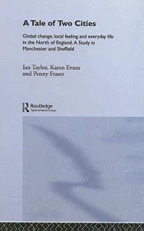 A Tale of Two Cities: Global Change, Local Feeling & Everyday Life in Manchester and Sheffield (International Library of Sociology) - Ian Taylor, Karen Evans, Penny Fraser