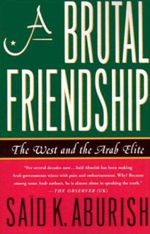 A Brutal Friendship: The West and the Arab Elite - Said K. Aburish