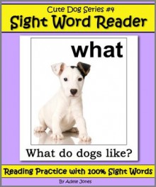 Cute Dog Reader #4 Sight Word Reader - Reading Practice with 100% Sight Words (Teach Your Child To Read) - Adele Jones