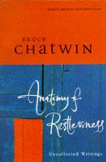 Anatomy Of Restlessness: Uncollected Writings - Bruce Chatwin