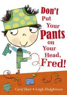 Don't Put Your Pants on Your Head, Fred! - Caryl Hart, Leigh Hodgkinson