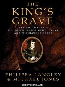 The King's Grave: The Discovery of Richard III's Lost Burial Place and the Clues It Holds - Philippa Langley, Michael Jones, Corrie James