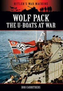 Wolf Pack: The U-Boats at War - Bob Carruthers