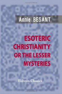 Esoteric Christianity Or The Lesser Mysteries - Annie Wood Besant