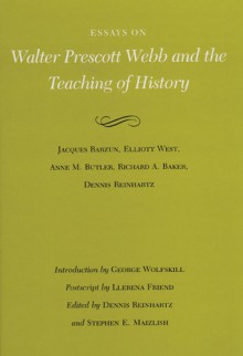 Essays on Walter Prescott Webb and the Teaching of History - Dennis Reinhartz, Stephen E. Maizlish