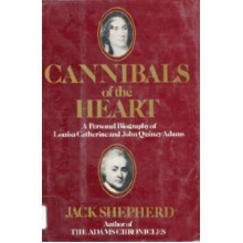 Cannibals of the Heart: A Personal Biography of Louisa Catherine & John Quincy Adams - Jack Shepherd