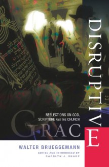 Disruptive Grace: Reflections on God, Scripture and the Church - Walter Brueggemann