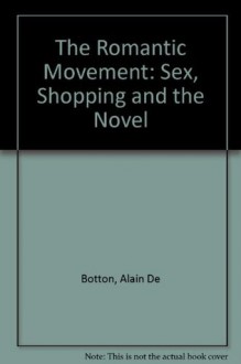 The Romantic Movement: Sex, Shopping and the Novel - Alain de Botton