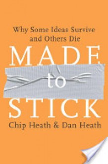 Made to Stick: Why Some Ideas Survive and Others Die - Chip Heath, Dan Heath