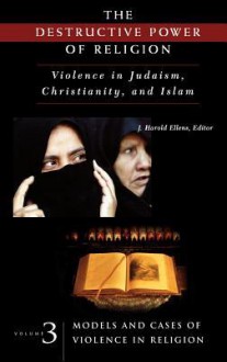 Destructive Power of Religion: Violence in Judaism, Christianity, and Islam - J. Harold Ellens, Martin E. Marty