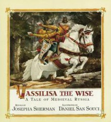 Vassilisa The Wise: A Tale Of Medieval Russia - Josepha Sherman, Daniel San Souci