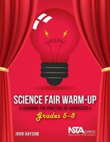 Science Fair Warm-Up, Grades 5&ndash;8: Learning the Practice of Scientists - PB328X4 - John Haysom