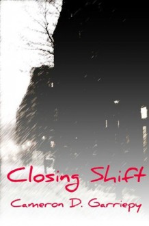 Closing Shift - Cameron D. Garriepy