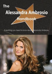 The Alessandra Ambrosio Handbook - Everything You Need to Know about Alessandra Ambrosio - Emily Smith