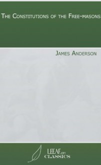 The Constitutions of the Free-masons - James Anderson