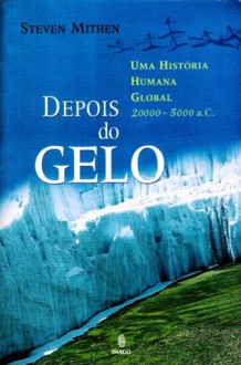 Depois do gelo. Uma história humana global 20000-5000 a.C. - Steven Mithen, Marcos Santarrita