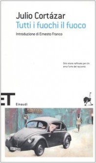 Tutti i fuochi il fuoco - Julio Cortázar, Ernesto Franco, Flavia Rosa Nicoletti Rossini