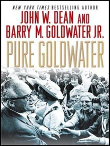 Pure Goldwater - John W. Dean, Mel Foster, Barry M. Goldwater Jr.