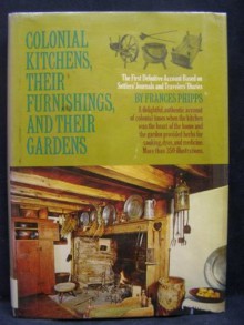 Colonial Kitchens, Their Furnishings, and Their Gardens, - Frances Phipps