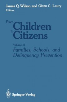 From Children to Citizens: Volume 3: Families, Schools, and Delinquency Prevention - James Q. Wilson, Glenn C. Loury