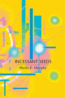 Incessant Seeds - Sheila E. Murphy