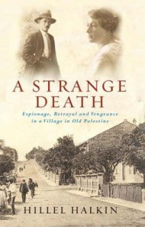 A Strange Death: Espionage, Betrayal And Vengeance In A Village In Old Palestine - Hillel Halkin