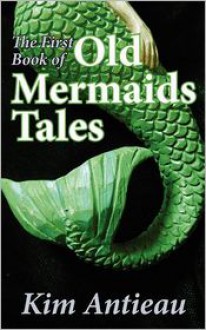 The First Book of Old Mermaids Tales - Kim Antieau