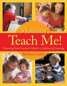 Mommy, Teach Me: Preparing Your Preschool Child for a Lifetime of Learning - Barbara Curtis, Dr. William Sears