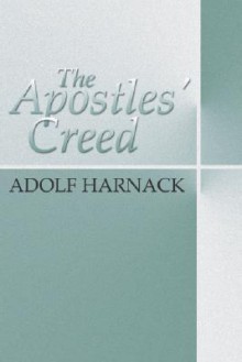 The Apostles' Creed - Adolf von Harnack, Thomas Bailey Saunders