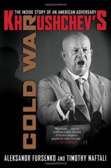 Khrushchev's Cold War: The Inside Story of an American Adversary - Aleksandr Fursenko, Timothy Naftali