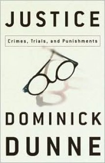 Justice: Crimes, Trials and Punishment - Dominick Dunne