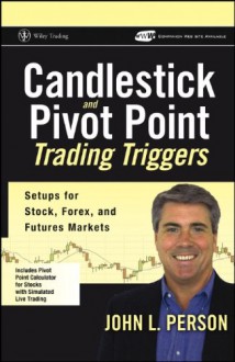 Candlestick and Pivot Point Trading Triggers, + Website: Setups for Stock, Forex, and Futures Markets - John L. Person