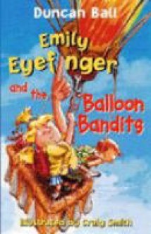 Emily Eyefinger and the Balloon Bandits - Duncan Ball, Craig Smith