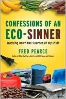 Confessions of an Eco-Sinner: Tracking Down the Sources of My Stuff - Fred Pearce