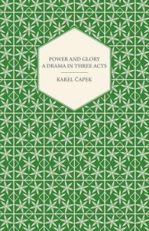 Power and Glory - A Drama in Three Acts English Version by Paul Selver and Ralph Neale - Karel Čapek