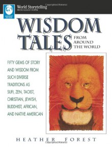 Wisdom Tales from Around the World: Fifty Gems of Story and Wisdom from Such Diverse Traditions as Sufi, Zen, Taoist, Christian, Jewish, Buddhist, African, and Native American - Heather Forest