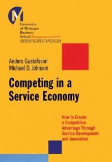 Competing In A Service Economy How To Create A Competitive Advantage Through Service Development And Innovation - Anders Gustafsson, Robert E. Quinn, Michael D. Johnson